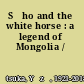 Sūho and the white horse : a legend of Mongolia /