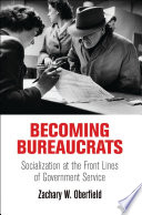 Becoming bureaucrats : socialization at the front lines of government service /