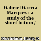 Gabriel Garcia Marquez : a study of the short fiction /