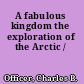 A fabulous kingdom the exploration of the Arctic /