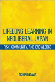 Lifelong learning in neoliberal Japan : risk, community, and knowledge /