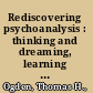 Rediscovering psychoanalysis : thinking and dreaming, learning and forgetting /