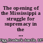 The opening of the Mississippi a struggle for supremacy in the American interior,