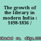 The growth of the library in modern India : 1498-1836 /