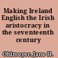 Making Ireland English the Irish aristocracy in the seventeenth century /