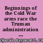 Beginnings of the Cold War arms race the Truman administration and the U.S. arms build-up /