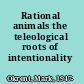 Rational animals the teleological roots of intentionality /