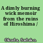 A dimly burning wick memoir from the ruins of Hiroshima /