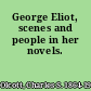 George Eliot, scenes and people in her novels.