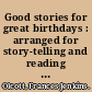 Good stories for great birthdays : arranged for story-telling and reading aloud and for the children's own reading /