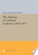 The making of colonial Lucknow, 1856-1877 /