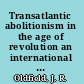 Transatlantic abolitionism in the age of revolution an international history of anti-slavery, c.1787-1820 /