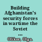 Building Afghanistan's security forces in wartime the Soviet experience /