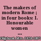 The makers of modern Rome ; in four books: I. Honourable women not a few. II. The popes who made the papacy. III. Lo popolo: and the tribune of the people. IV. The popes who made the city /