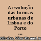 A evolução das formas urbanas de Lisboa e do Porto nos séculos XIX e XX /