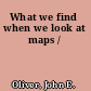 What we find when we look at maps /