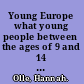 Young Europe what young people between the ages of 9 and 14 think about participation, politics and Europe /