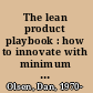The lean product playbook : how to innovate with minimum viable products and rapid customer feedback /