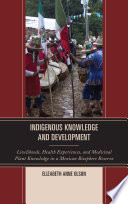 Indigenous knowledge and development : livelihoods, health experiences, and medicinal plant knowledge in a Mexican biosphere reserve /