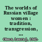 The worlds of Russian village women : tradition, transgression, compromise /