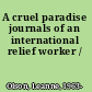A cruel paradise journals of an international relief worker /