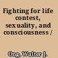 Fighting for life contest, sexuality, and consciousness /