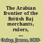 The Arabian frontier of the British Raj merchants, rulers, and the British in the nineteenth-century Gulf /