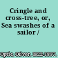 Cringle and cross-tree, or, Sea swashes of a sailor /