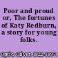 Poor and proud or, The fortunes of Katy Redburn, a story for young folks.