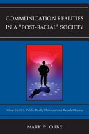 Communication realities in a "post-racial" society : what the U.S. public really thinks about Barack Obama /