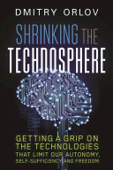 Shrinking the technosphere : getting a grip on the technologies that limit our autonomy, self-sufficiency and freedom /
