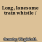 Long, lonesome train whistle /