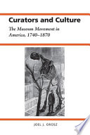 Curators and culture the museum movement in America, 1740-1870 /