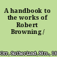 A handbook to the works of Robert Browning /
