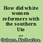 How did white women reformers with the southern Ute respond to gendered assimilationist Indian policies?