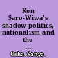 Ken Saro-Wiwa's shadow politics, nationalism and the Ogoni Protest Movement /