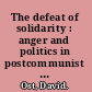 The defeat of solidarity : anger and politics in postcommunist Europe /
