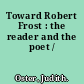 Toward Robert Frost : the reader and the poet /