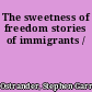 The sweetness of freedom stories of immigrants /