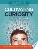 Cultivating curiosity in K-12 classrooms : how to promote and sustain deep learning /