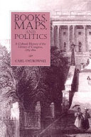 Books, maps, and politics : a cultural history of the Library of Congress, 1783-1861 /