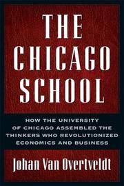 The Chicago School : how the University of Chicago assembled the thinkers who revolutionized economics and business /
