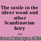 The castle in the silver wood and other Scandinavian fairy tales /