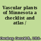 Vascular plants of Minnesota a checklist and atlas /