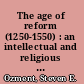 The age of reform (1250-1550) : an intellectual and religious history of late medieval and Reformation Europe /