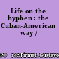 Life on the hyphen : the Cuban-American way /