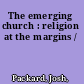 The emerging church : religion at the margins /