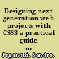 Designing next generation web projects with CSS3 a practical guide to the usage of CSS3 : a journey through properties, tools, and techniques to better understand CSS3 /