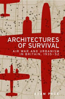 Architectures of survival Air war and urbanism in Britain, 1935–52 /