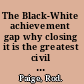 The Black-White achievement gap why closing it is the greatest civil rights issue of our time /